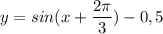 \displaystyle y = sin(x+\frac{2\pi }{3}) -0,5