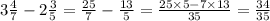 3 \frac{4}{7} - 2\frac{3}{5} = \frac{25}{7} - \frac{13}{5} = \frac{25 \times 5 - 7 \times 13}{35} = \frac{34}{35}