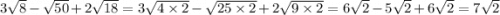 3 \sqrt{8} - \sqrt{50} + 2 \sqrt{18} = 3 \sqrt{4 \times 2} - \sqrt{25 \times 2} + 2 \sqrt{9 \times 2} = 6 \sqrt{2} - 5 \sqrt{2} + 6 \sqrt{2} = 7 \sqrt{2}