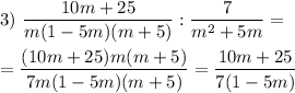 3)~\dfrac{10m + 25}{m(1-5m)(m+5)}: \dfrac{7}{m^2+5m} =\\\\= \dfrac{(10m + 25)m(m+5)}{7m(1-5m)(m+5)}= \dfrac{10m + 25}{7(1 - 5m)}