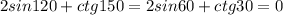 2sin120+ctg150=2sin60+ctg30=0