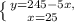 \left \{ {{y=245-5x}, \atop {x=25}} \right.