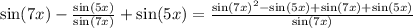 \sin(7x) - \frac{ \sin(5x) }{ \sin(7x) } + \sin(5x) = \frac{ \sin(7x) {}^{2} - \sin(5x) + \sin(7x) + \sin(5x) }{ \sin(7x) }