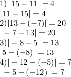 1) \: |15 - 11| = 4 \\ \: \: \: \: \: |11 - 15| = 4 \\ 2) |13 - ( - 7)| = 20 \\ \: \: |- 7 - 13| = 20 \\ 3) | - 8 - 5| = 13 \\ |5 - ( - 8)| = 13 \\ 4) | - 12 - ( - 5)| = 7 \\ | - 5 - ( - 12)| = 7