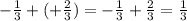 -\frac{1}{3} + ( +\frac{2}{3} )=- \frac{1}{3} + \frac{2}{3}= \frac{1}{3}