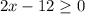 2x - 12 \geq 0\\