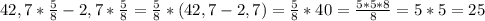 42,7*\frac{5}{8}-2,7*\frac{5}{8}=\frac{5}{8}*(42,7-2,7)=\frac{5}{8}*40=\frac{5*5*8}{8}=5*5=25