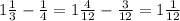 1\frac{1}{3} -\frac{1}{4} =1\frac{4}{12} -\frac{3}{12} =1\frac{1}{12}