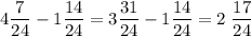 4\dfrac7{24}-1\dfrac{14}{24}=3\dfrac{31}{24}-1\dfrac{14}{24}=2\;\dfrac{17}{24}