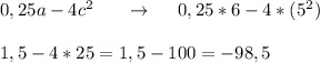 0,25a - 4c^2 ~~~~~ \to ~~~~ 0,25*6-4*(5^2) \\\\1,5-4*25 = 1,5-100 = -98,5