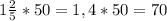 1\frac{2}{5} *50 = 1,4 * 50 = 70