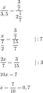 \dfrac{x}{3,5} = \dfrac{\dfrac{3}{7}}{2\dfrac{1}{7}} \\\\\\\dfrac{x}{\dfrac{7}{2}} = \dfrac{\dfrac{3}{7}}{\dfrac{15}{7}}~~~~~~~~~| :7\\\\\\\dfrac{2x}{7}=\dfrac{3}{15} ~~~~~~~~~| :3 \\\\10x=7\\\\x = \dfrac{7}{10} = 0,7