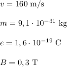 v = 160 $ m/s $\\\\m=9,1\cdot 10^{-31} $ kg $\\\\e= 1,6\cdot 10^{-19} $ C $\\\\B=0,3 $ T$