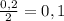 \frac{0,2}{2} = 0,1