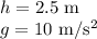 h=2.5 $ m$\\g=10 $ m/s^2 $