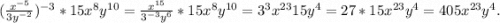 (\frac{x^{-5}}{3y^{-2}})^{-3} *15x^8y^{10}=\frac{x^{15}}{3^{-3}y^6}*15x^8y^{10}=3^3x^{23}15y^4 =27*15x^{23}y^4= 405x^{23}y^4.