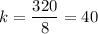 k = \dfrac{320}{8} = 40