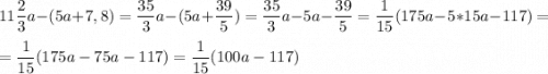 11\dfrac{2}{3}a-(5a+7,8) = \dfrac{35}{3}a-(5a+\dfrac{39}{5}) = \dfrac{35}{3}a-5a-\dfrac{39}{5} = \dfrac{1}{15}(175a-5*15a-117)=\\\\=\dfrac{1}{15}(175a-75a-117) = \dfrac{1}{15}(100a-117)