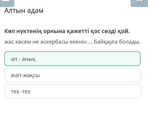 Көп нүктенің орнына қажетті қос сөзді қой. жас көсем не әскербасы екенін ... байқауға болады.жап-жақ