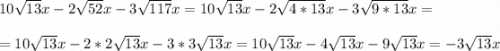 10\sqrt{13}x-2\sqrt{52}x-3\sqrt{117}x =10\sqrt{13}x-2\sqrt{4*13}x-3\sqrt{9*13}x=\\\\=10\sqrt{13}x-2*2\sqrt{13}x-3*3\sqrt{13}x= 10\sqrt{13}x-4\sqrt{13}x-9\sqrt{13}x=-3\sqrt{13}x