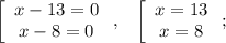 \left[\begin{array}{c}x-13=0\\x-8=0\end{array}\right,\;\;\;\left[\begin{array}{c}x=13\\x=8\end{array}\right;