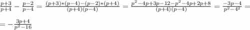 \frac{p+3}{p+4}-\frac{p-2}{p-4}=\frac{(p+3)*(p-4)-(p-2)*(p+4)}{(p+4)(p-4)}=\frac{p^{2}-4p+3p-12-p^{2}-4p+2p+8}{(p+4)(p-4)} =\frac{-3p-4}{p^{2}-4^{2}}=\\\\=-\frac{3p+4}{p^{2}-16 }