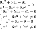 \displaystyle\frac{9x^2+54x-81}{x^4-6x^3+9x^2}=0\\\left \{ {{9x^2+54x-81=0} \atop {x^4-6x^3+9x^2\neq 0}} \right. \\\left \{ {{x^2+6x-9=0} \atop {x^4-6x^3+9x^2\neq 0}} \right. \\