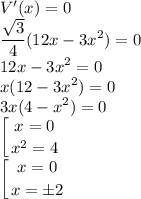 V'(x)=0\displaystyle \\\frac{\sqrt3}4(12x-3x^2)=0\\12x-3x^2=0\\x(12-3x^2)=0\\3x(4-x^2)=0\\\left [ {{x=0} \atop {x^2=4}} \right. \\\left [ {{x=0} \atop {x=\pm2}} \right.