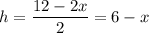 \displaystyle h=\frac{12-2x}2=6-x