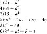 1)25 - a {}^{2} \\ 4)64 - d {}^{2} \\ 2)16 - a {}^{2} \\ 5)m {}^{2} - 4m + mn - 4n \\ 3)c {}^{2} - 49 \\ 6)k {}^{2} - kt + k - t