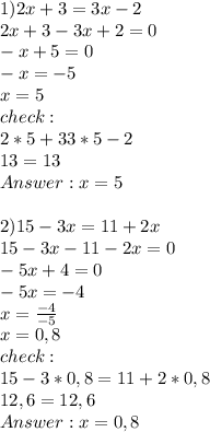 1) 2x+3=3x-2\\2x+3-3x+2=0\\-x+5=0\\-x=-5\\x=5\\check :\\2*5+33*5-2\\13=13\\Answer: x=5\\\\2) 15-3x=11+2x\\15-3x-11-2x=0\\-5x+4=0\\-5x=-4\\x=\frac{-4}{-5} \\x=0,8\\check:\\15-3*0,8=11+2*0,8\\12,6=12,6\\ Answer: x=0,8