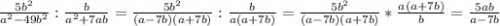 \frac{5b^{2}}{a^{2}-49b^{2}} :\frac{b}{a^{2}+7ab} =\frac{5b^{2}}{(a-7b)(a+7b)}:\frac{b}{a(a+7b)} =\frac{5b^{2}}{(a-7b)(a+7b)}*\frac{a(a+7b)}{b} =\frac{5ab}{a-7b}