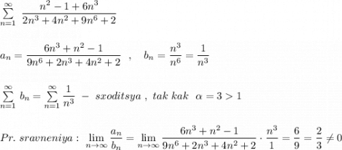 \sum \limits _{n=1}^{\infty }\ \dfrac{n^2-1+6n^3}{2n^3+4n^2+9n^6+2}\\\\\\a_{n}=\dfrac{6n^3+n^2-1}{9n^6+2n^3+4n^2+2}\ \ , \ \ \ b_{n}=\dfrac{n^3}{n^6}=\dfrac{1}{n^3}\\\\\\\sum \limits _{n=1}^{\infty }\, b_{n}=\sum \limits _{n=1}^{\infty }\dfrac{1}{n^3}\ -\ sxoditsya\ ,\ tak\ kak\ \ \alpha =31\\\\\\Pr.\ sravneniya:\ \lim\limits_{n \to \infty}\dfrac{a_{n}}{b_{n}}=\lim\limits _{n \to \infty}\dfrac{6n^3+n^2-1}{9n^6+2n^3+4n^2+2}\cdot \dfrac{n^3}{1}=\dfrac{6}{9}=\dfrac{2}{3}\ne 0