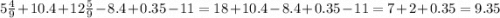 5\frac{4}{9}+10.4+12\frac{5}{9}-8.4+0.35-11 = 18+10.4-8.4+0.35-11=7+2+0.35 = 9.35