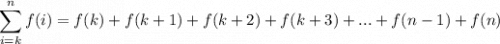 \displaystyle \sum^{n}_{i=k}f(i)=f(k)+f(k+1)+f(k+2)+f(k+3)+...+f(n-1)+f(n)