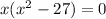 x( {x}^{2} - 27) = 0