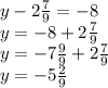 y - 2 \frac{7}{9} = - 8 \\ y = - 8 + 2 \frac{7}{9} \\ y = - 7 \frac{9}{9} + 2 \frac{7}{9} \\ y = - 5 \frac{2}{9}