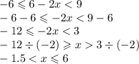 - 6 \leqslant 6 - 2x < 9 \\ - 6 - 6 \leqslant - 2x < 9 - 6 \\ - 12 \leqslant - 2x < 3 \\ - 12 \div ( - 2) \geqslant x 3 \div ( - 2) \\ - 1.5 < x \leqslant 6