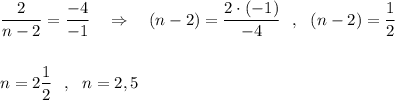 \dfrac{2}{n-2}=\dfrac{-4}{-1}\ \ \ \Rightarrow \ \ \ (n-2)=\dfrac{2\cdot (-1)}{-4}\ \ ,\ \ (n-2)=\dfrac{1}{2}\\\\\\n=2\dfrac{1}{2}\ \ ,\ \ n=2,5