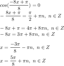 cos(\dfrac{-8x+\pi}{8}) = 0\\-\dfrac{8x+\pi}{8} = \dfrac{\pi}{2} + \pi n, ~n \in Z\\\\-8x+\pi=4\pi+8\pi n,~n \in Z\\-8x=3\pi+8\pi n,~n \in Z\\\\x = \dfrac{-3\pi}{8} -\pi n, ~n \in Z\\\\x= \dfrac{5\pi}{8} +\pi n, ~n\in Z