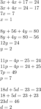 3x+4x+17=24\\3x+4x=24-17\\7x=7\\x=1\\\\8y+56+4y=80\\8y+4y=80-56\\12y=24\\y=2\\\\11p-4p-25=24\\11p-4p=24+25\\7p=49\\p=7\\\\18d+5d-23=23\\18+5d=23+23\\23d=46\\d=2