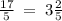 \frac{17}{5} \: = \: 3 \frac{2}{5}