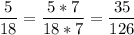 \displaystyle \frac{5}{18} =\frac{5*7}{18*7} =\frac{35}{126}