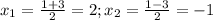 x_{1} =\frac{1+3}{2} =2; x_{2} =\frac{1-3}{2} =-1