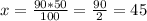 x=\frac{90*50}{100} =\frac{90}{2} =45