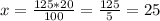 x=\frac{125*20}{100}=\frac{125}{5}=25