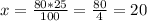 x=\frac{80*25}{100}=\frac{80}{4} =20