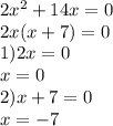 2 {x}^{2} + 14x = 0 \\ 2x(x + 7) = 0 \\ 1)2x = 0 \\ x = 0 \\ 2)x + 7 = 0 \\ x = - 7