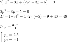 2) $ $ x^2 - 3x + (2p^2-3p-5)=0\\\\2p^2-3p-5=0\\D=(-3)^2-4\cdot 2 \cdot(-5)=9+40=49\\\\p_{1,2}=\frac{3\pm 7}{4} \\\\\left[\begin{array}{c}p_1=2.5\\p_2=-1\end{array}\right