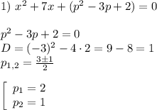 1) $ $ x^2+7x+(p^2-3p+2)=0\\\\p^2-3p+2=0\\D=(-3)^2-4\cdot 2=9-8=1\\p_{1,2}=\frac{3\pm 1}{2} \\\\\left[\begin{array}{c}p_1=2\\p_2=1\end{array}\right